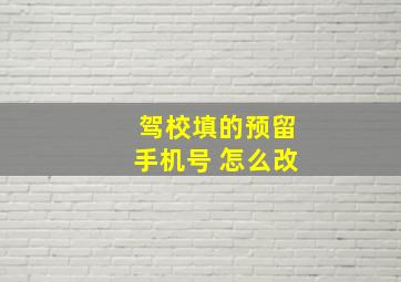 驾校填的预留手机号 怎么改